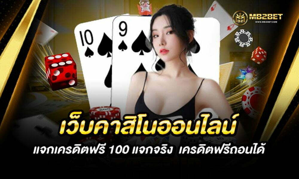 เว็บคาสิโนออนไลน์ แจกเครดิตฟรี 100 แจกจริง  เครดิตฟรีถอนได้