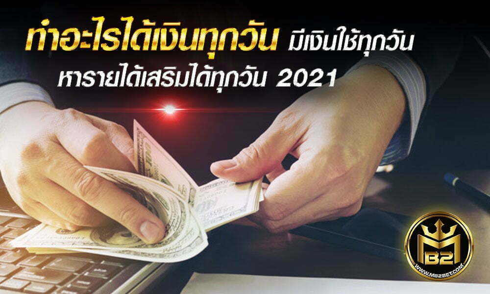 ทำอะไรได้เงินทุกวัน มีเงินใช้ทุกวัน หารายได้เสริมได้ทุกวัน 2021