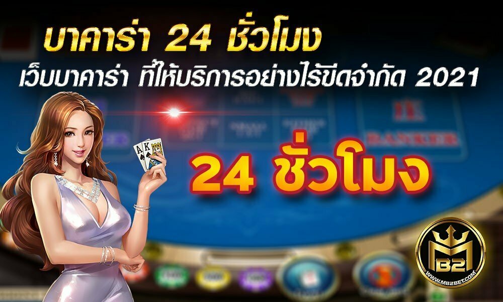 บาคาร่า 24 ชั่วโมง เว็บบาคาร่า ที่ให้บริการอย่างไร้ขีดจำกัด 2021