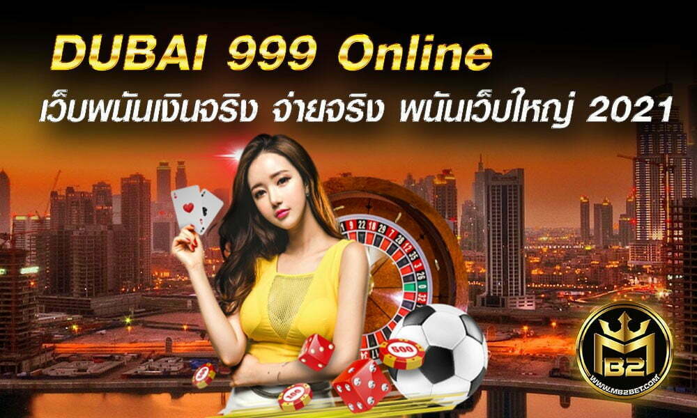 DUBAI 999 Online เว็บพนันเงินจริง จ่ายจริง พนันเว็บใหญ่ 2021