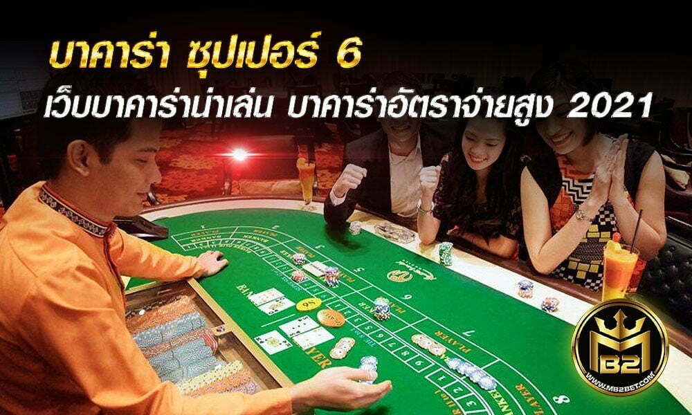 บาคาร่า ซุปเปอร์ 6 เว็บบาคาร่าน่าเล่น บาคาร่าอัตราจ่ายสูง 2021