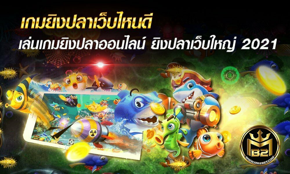 เกมยิงปลาเว็บไหนดี เล่นเกมยิงปลาออนไลน์ ยิงปลาเว็บใหญ่ 2021