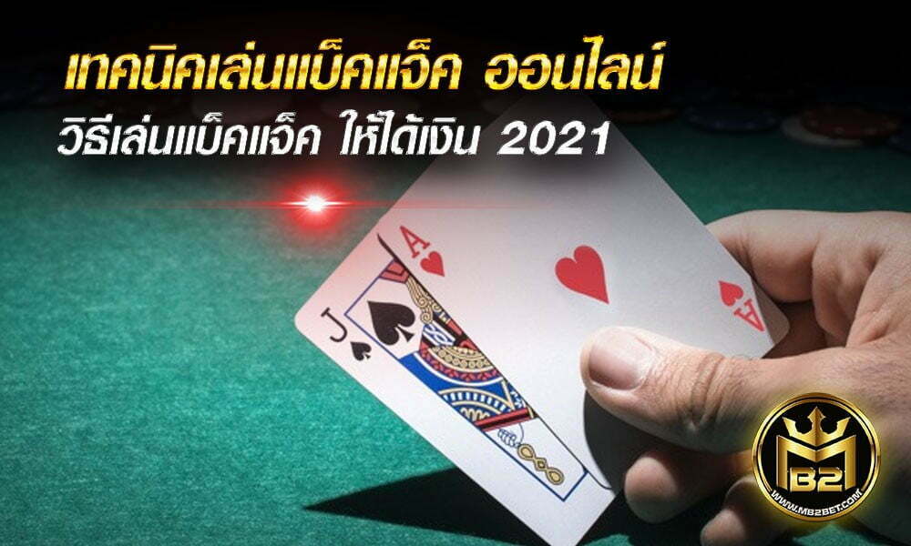 เทคนิคเล่นแบ็คแจ็ค ออนไลน์ วิธีเล่นแบ็คแจ็ค ให้ได้เงิน 2021