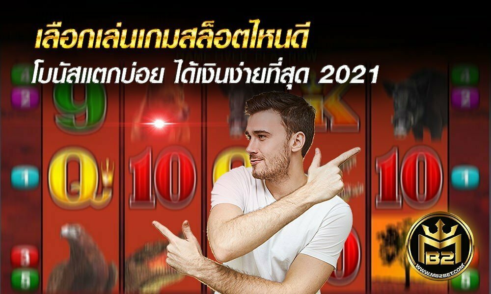 เลือกเล่นเกมสล็อตไหนดี โบนัสแตกบ่อย ได้เงินง่ายที่สุด 2021