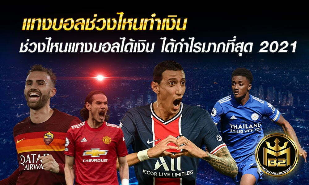 แทงบอลช่วงไหนทำเงิน ช่วงไหนแทงบอลได้เงิน ได้กำไรมากที่สุด 2021