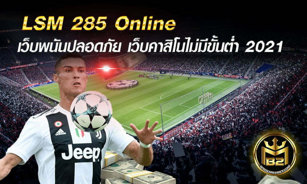 LSM 285 Online เว็บพนันปลอดภัย พนันมั่นคง ไม่มีขั้นต่ำ 2021