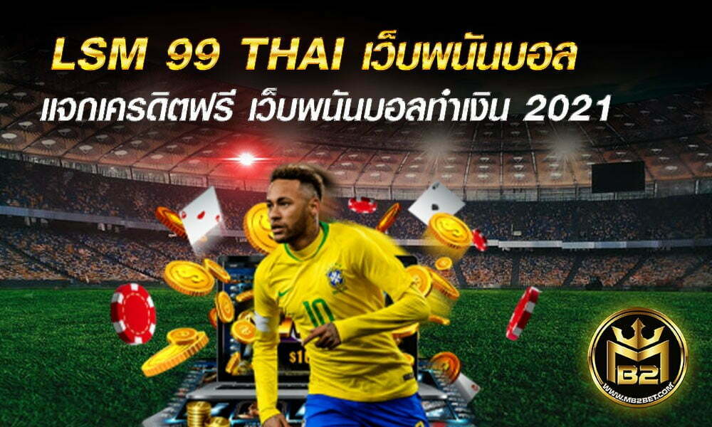 LSM 99 THAI เว็บพนันบอล ค่าน้ำสูง แจกจริง แจกเครดิตฟรี 2021