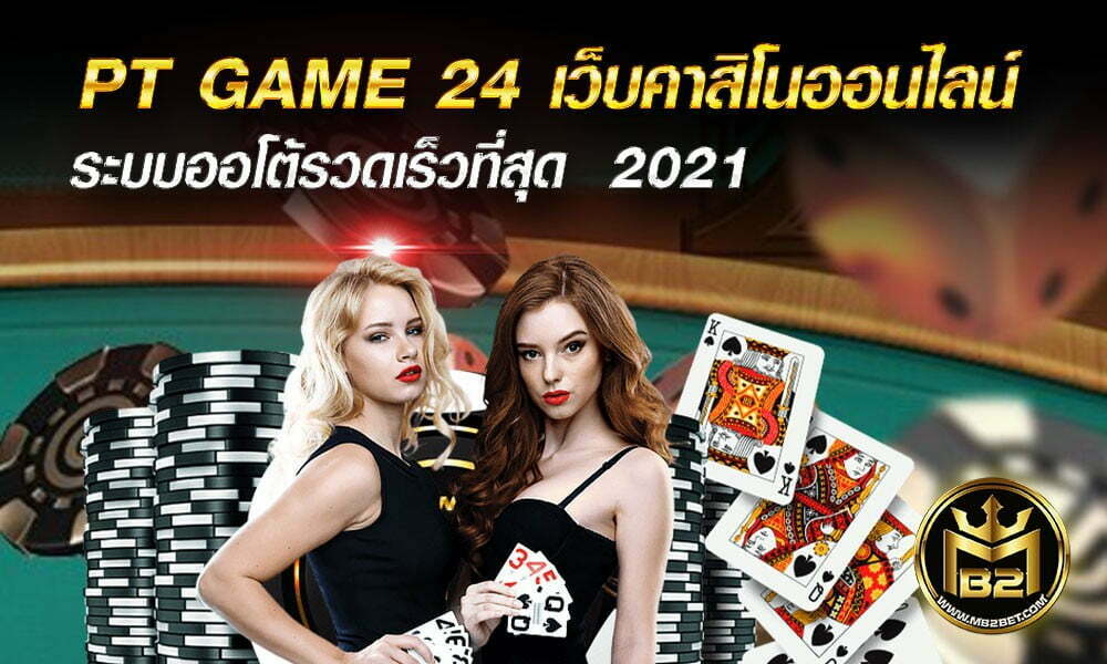 PT GAME 24 เว็บคาสิโนออนไลน์ ระบบออโต้รวดเร็วที่สุด  2021