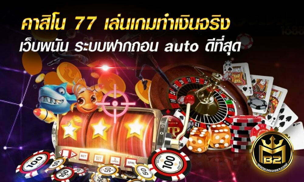 คาสิโน 77 เล่นเกมทำเงินจริง เว็บพนัน ระบบฝากถอน auto ดีที่สุด