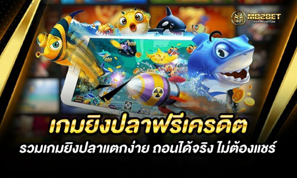 เกมยิงปลาฟรีเครดิต รวมเกมยิงปลาแตกง่าย ถอนได้จริง ไม่ต้องแชร์