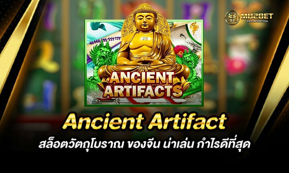 Ancient Artifact สล็อตวัตถุโบราณ ของจีน น่าเล่น กำไรดีที่สุด