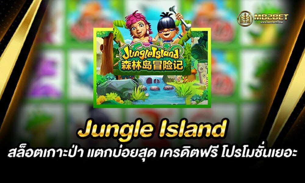 Jungle Island สล็อตเกาะป่า แตกบ่อยสุด เครดิตฟรี โปรโมชั่นเยอะ