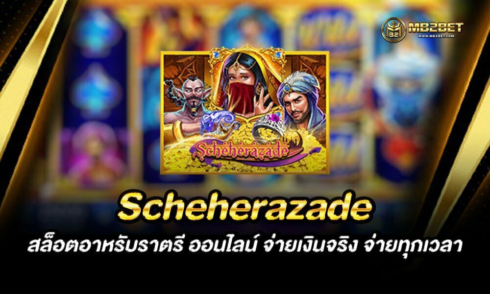 Scheherazade สล็อตอาหรับราตรี ออนไลน์ จ่ายเงินจริง จ่ายทุกเวลา