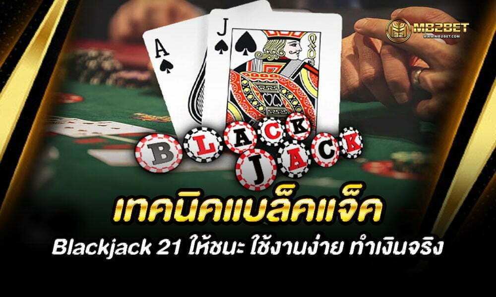 เทคนิคแบล็คแจ็ค Blackjack 21 ให้ชนะ ใช้งานง่าย ทำเงินจริง