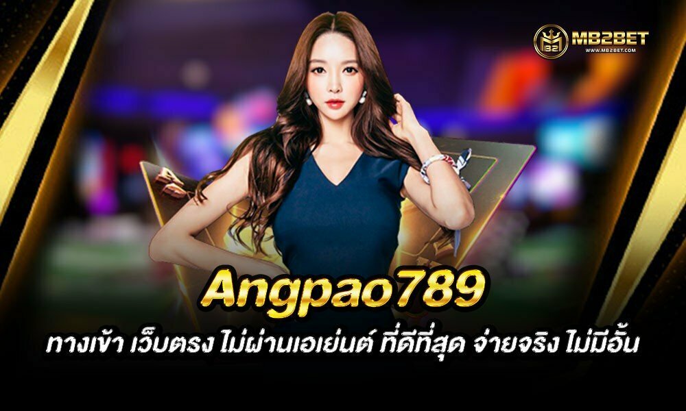 Angpao789 ทางเข้า เว็บตรง ไม่ผ่านเอเย่นต์ ที่ดีที่สุด จ่ายจริง ไม่มีอั้น