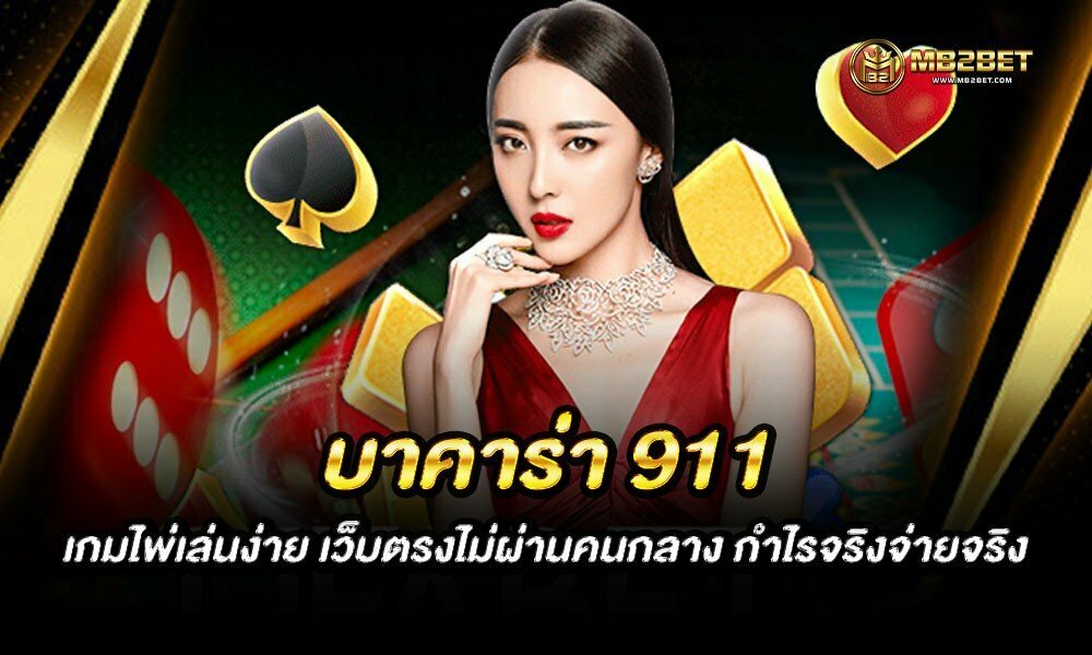 บาคาร่า 911 เกมไพ่เล่นง่าย เว็บตรงไม่ผ่านคนกลาง กำไรจริงจ่ายจริง