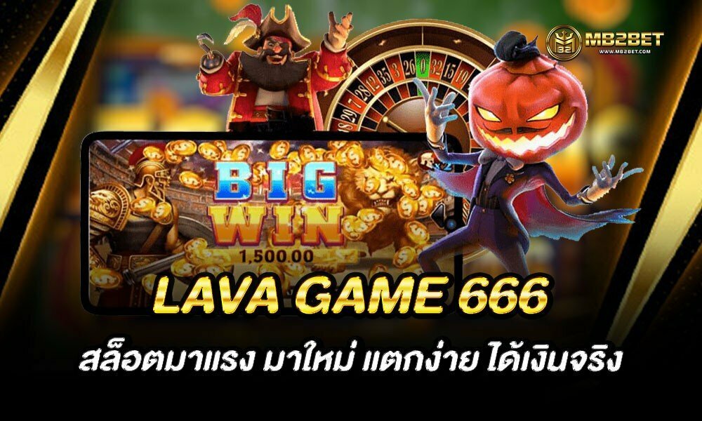 LAVA GAME 666 สล็อตมาแรง มาใหม่ แตกง่าย ได้เงินจริง