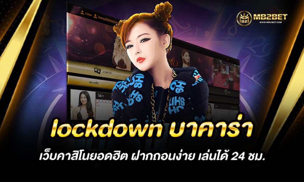 lockdown บาคาร่า เว็บคาสิโนยอดฮิต ฝากถอนง่าย เล่นได้ 24 ชม.