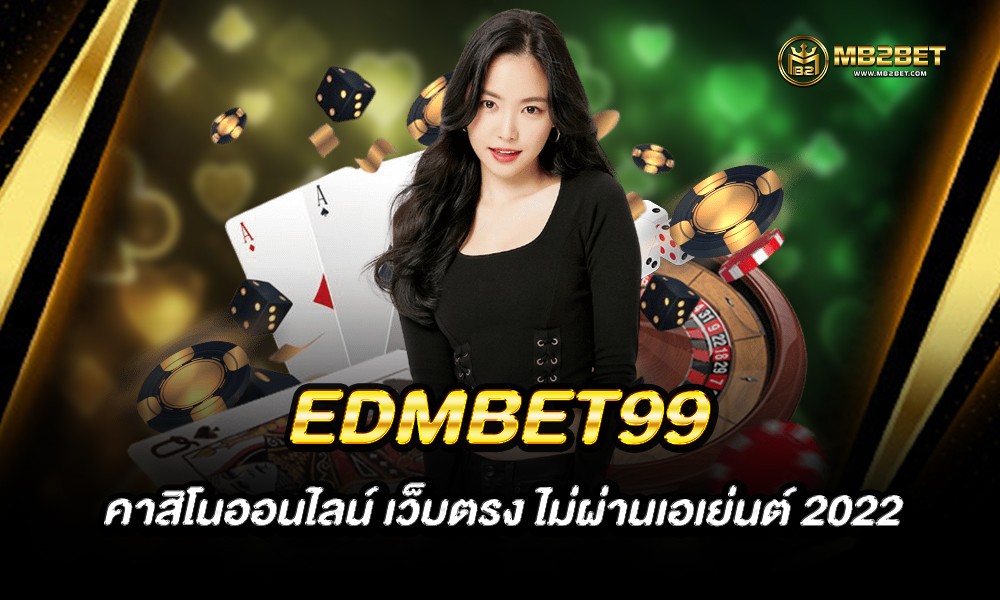 EDMBET99 คาสิโนออนไลน์ เว็บตรง ไม่ผ่านเอเย่นต์ 2022