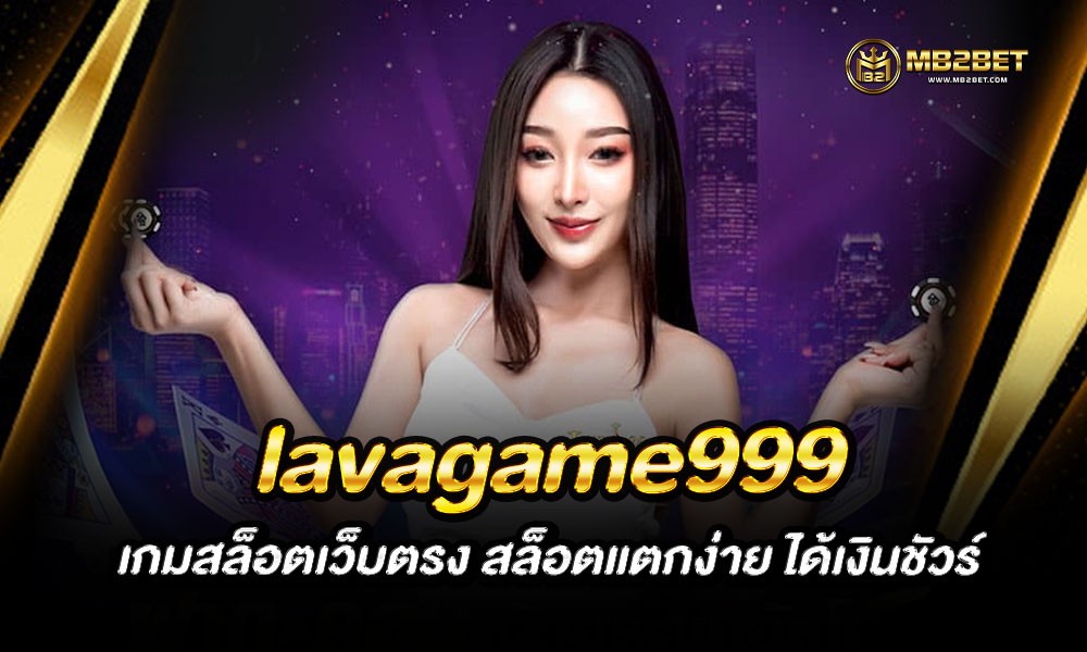 lavagame999 เกมสล็อตเว็บตรง สล็อตแตกง่าย ได้เงินชัวร์