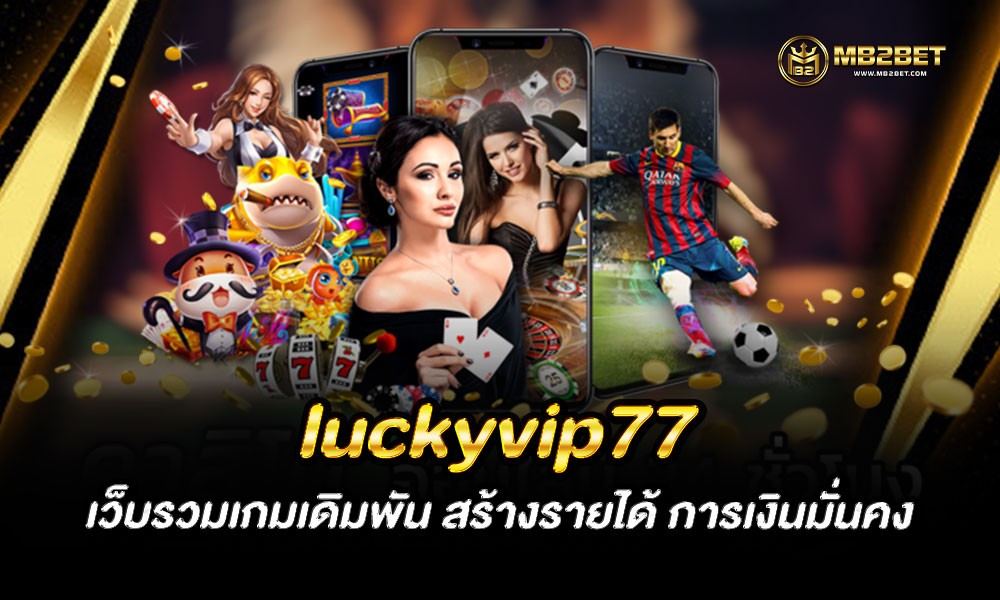 luckyvip77 เว็บรวมเกมเดิมพัน สร้างรายได้ การเงินมั่นคง