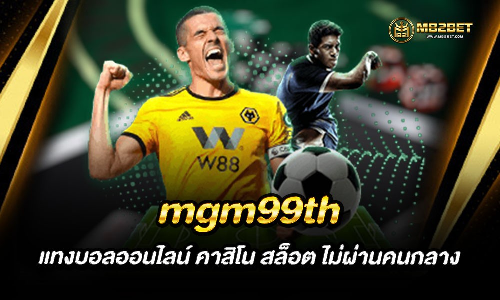 mgm99th แทงบอลออนไลน์ คาสิโน สล็อต ไม่ผ่านคนกลาง