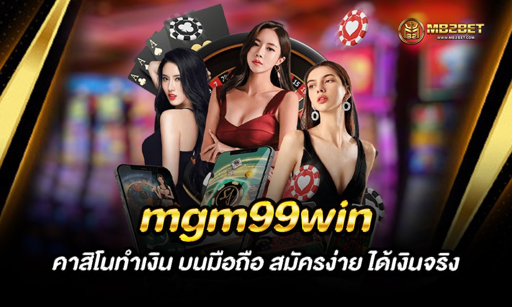 mgm99win คาสิโนทำเงิน บนมือถือ สมัครง่าย ได้เงินจริง