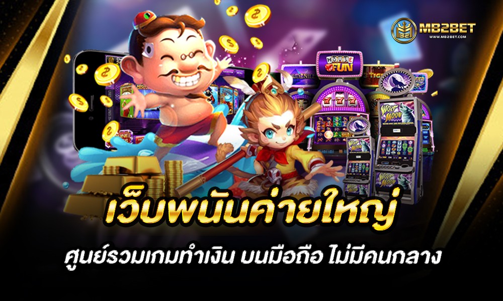 เว็บพนันค่ายใหญ่ ศูนย์รวมเกมทำเงิน บนมือถือ ไม่มีคนกลาง